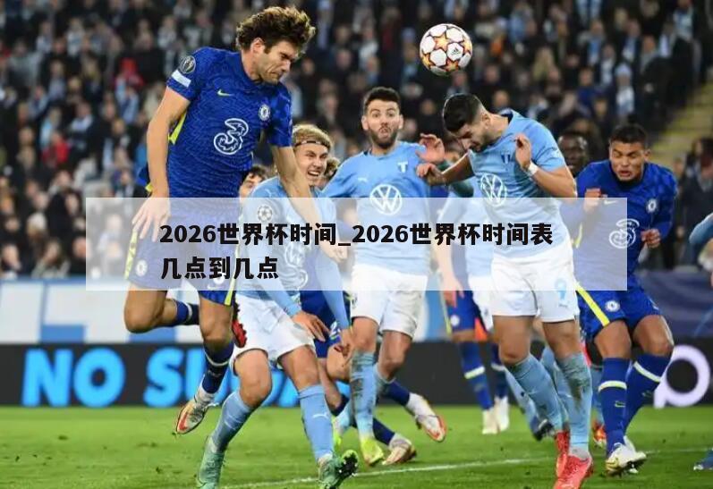2026世界杯时间_2026世界杯时间表几点到几点