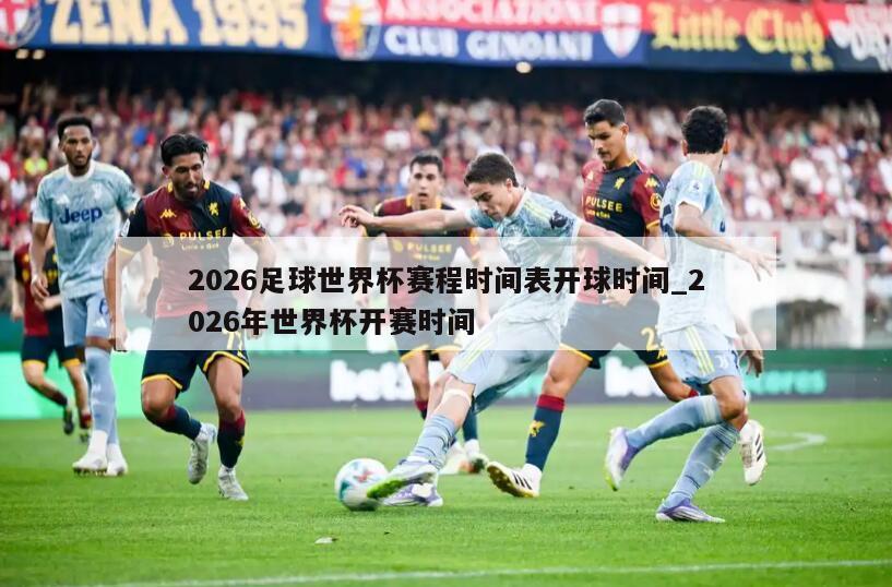 2026足球世界杯赛程时间表开球时间_2026年世界杯开赛时间
