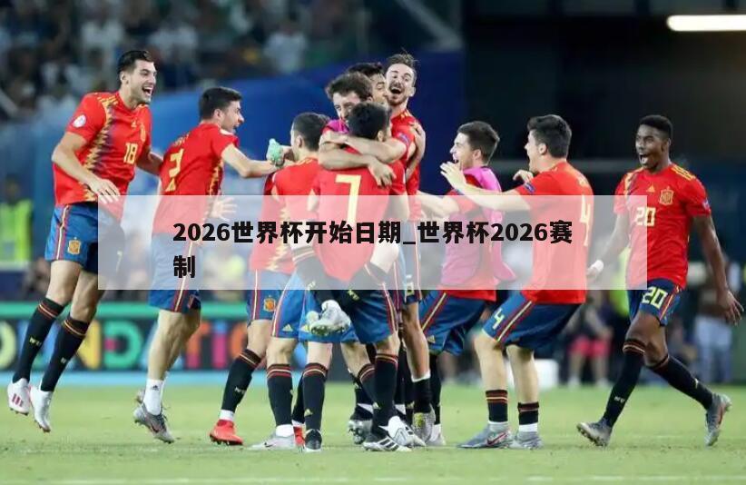 2026世界杯开始日期_世界杯2026赛制