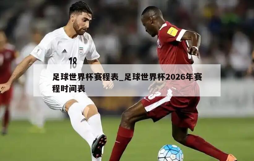 足球世界杯赛程表_足球世界杯2026年赛程时间表