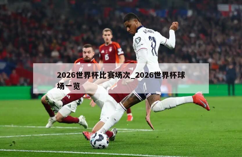 2026世界杯比赛场次_2026世界杯球场一览