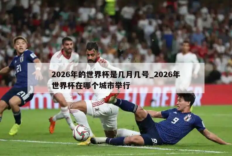2026年的世界杯是几月几号_2026年世界杯在哪个城市举行