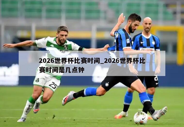 2026世界杯比赛时间_2026世界杯比赛时间是几点钟