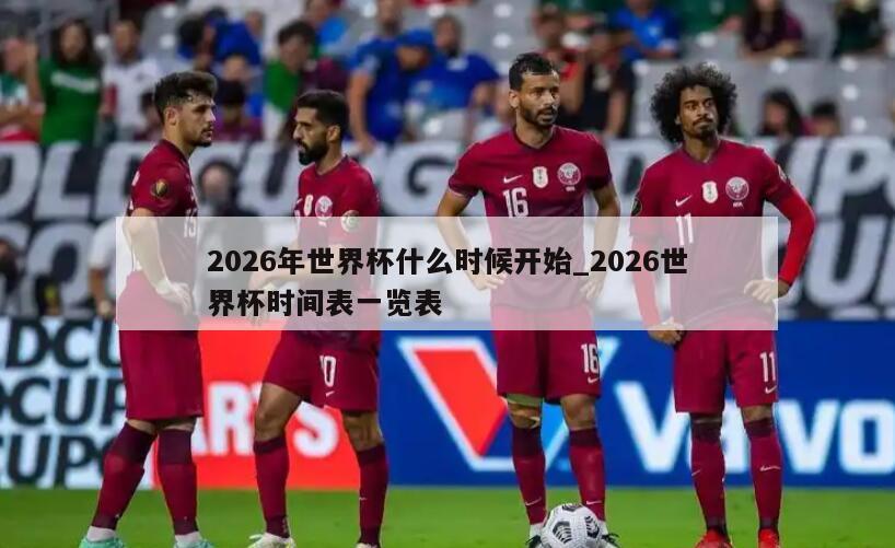 2026年世界杯什么时候开始_2026世界杯时间表一览表