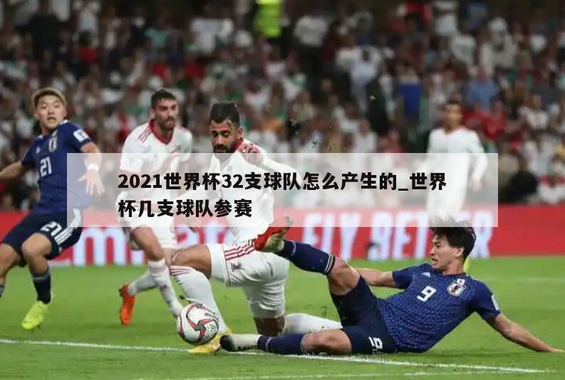 2021世界杯32支球队怎么产生的_世界杯几支球队参赛