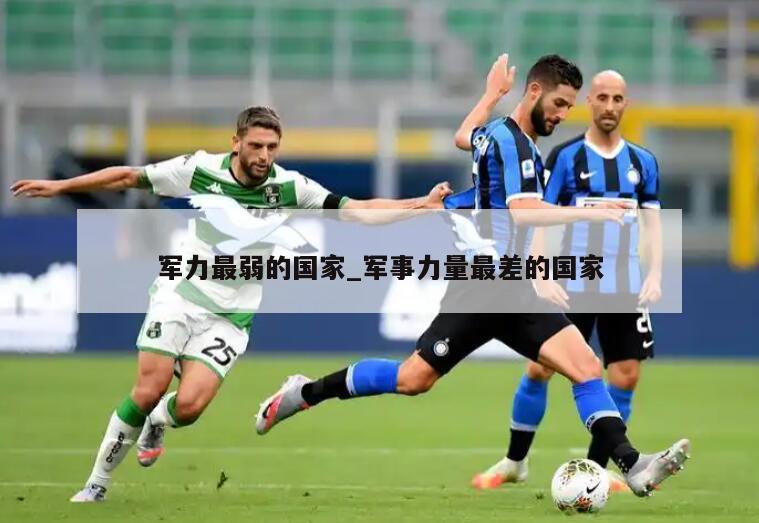 军力最弱的国家_军事力量最差的国家
