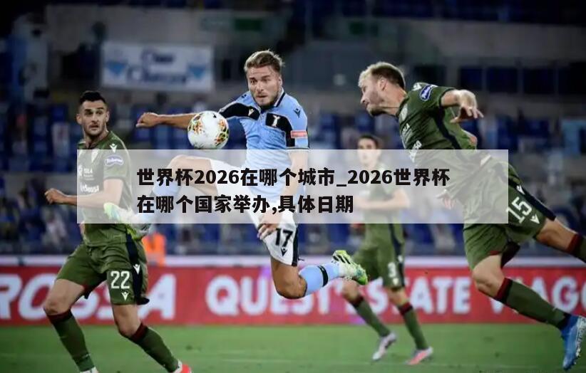 世界杯2026在哪个城市_2026世界杯在哪个国家举办,具体日期