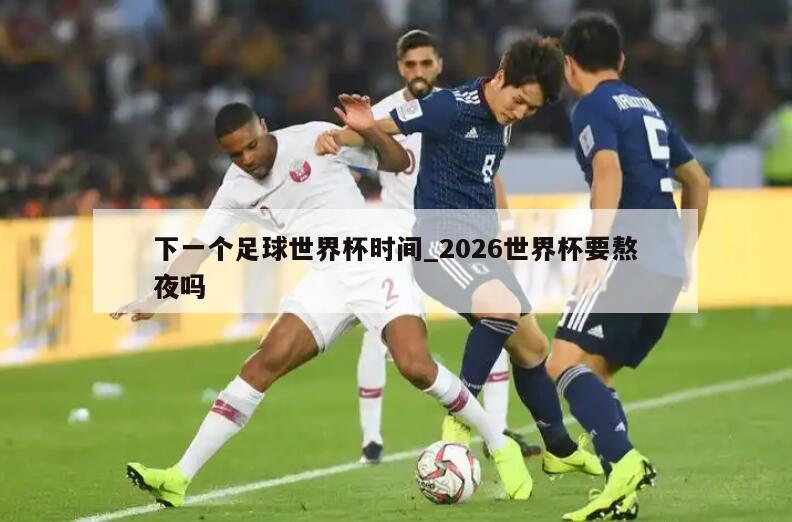 下一个足球世界杯时间_2026世界杯要熬夜吗