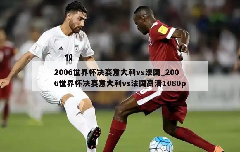 2006世界杯决赛意大利vs法国_2006世界杯决赛意大利vs法国高清1080p