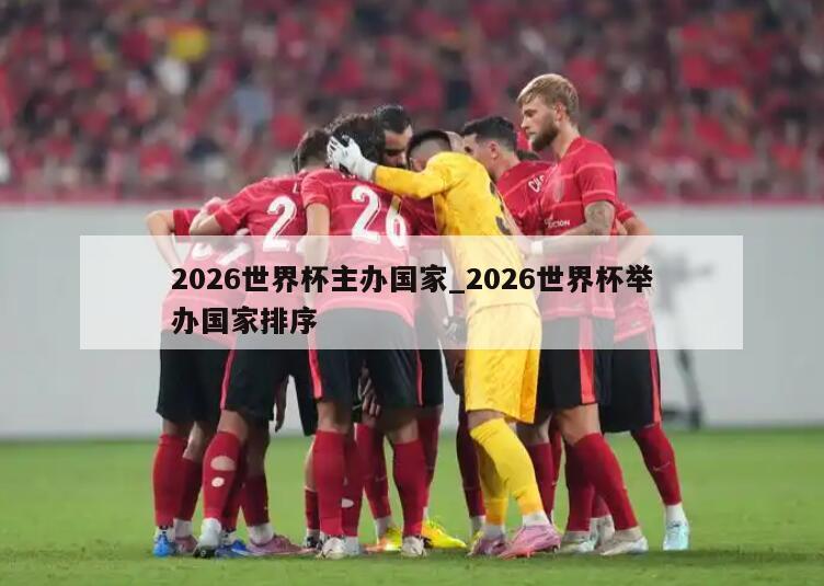 2026世界杯主办国家_2026世界杯举办国家排序
