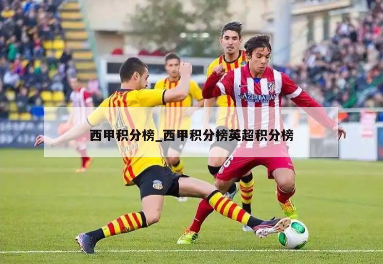 西甲积分榜_西甲积分榜英超积分榜