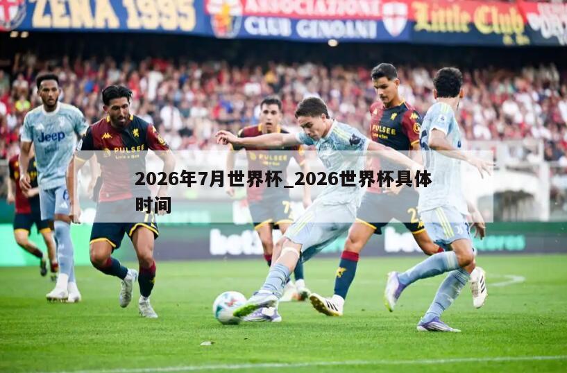 2026年7月世界杯_2026世界杯具体时间
