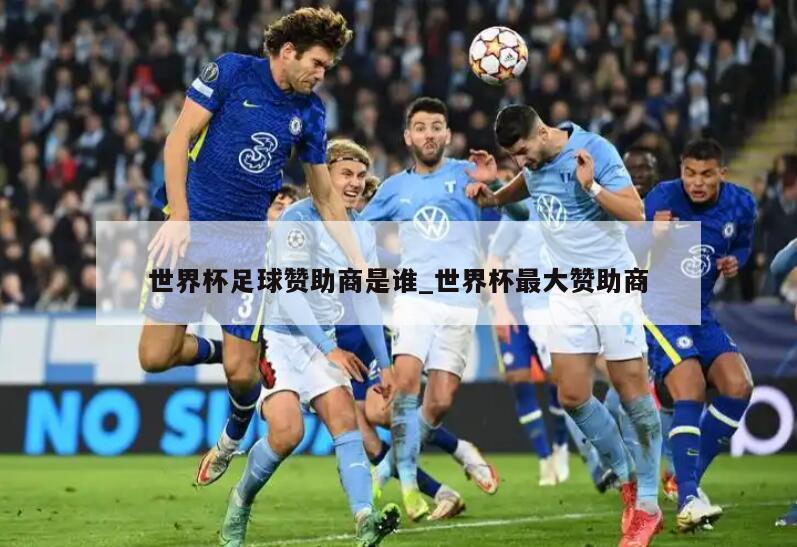 世界杯足球赞助商是谁_世界杯最大赞助商